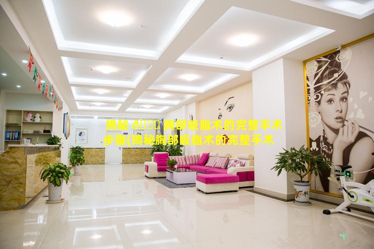 揭秘 🐕 胸部吸脂术的完整手术步骤(揭秘胸部吸脂术的完整手术步骤是什么)